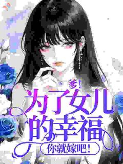 爹!为了女儿的幸福,你就嫁吧!全文目录-姜绵绵顾祈言小说无弹窗阅读