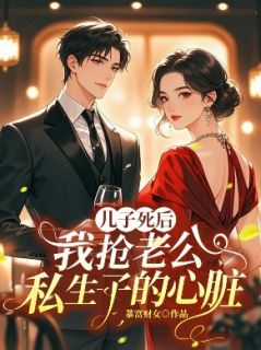 儿子死后，我抢老公私生子的心脏【全章节】左明宜方有为完结版免费阅读