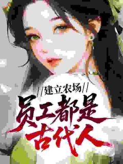 农场通古今,古人来兼职方慧阿宁农场通古今,古人来兼职全文免费阅读【完整章节】