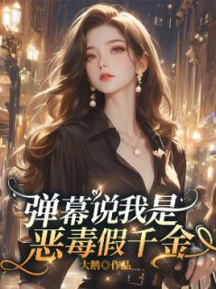 弹幕说我是恶毒假千金小说-弹幕说我是恶毒假千金抖音小说任曦池念