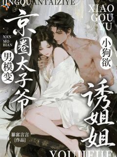 男模变京圈太子爷，小狗欲诱姐姐沈知璇宋焰全本小说（男模变京圈太子爷，小狗欲诱姐姐）全章节小说目录阅读
