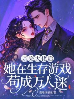 亲完大佬后,她在生存游戏苟成万人迷抖音全本小说许梨邱潮抖音免费章节阅读