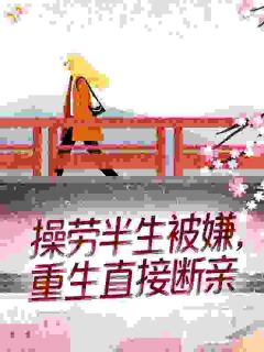 快手热文操劳半生被嫌,重生直接断亲李老汉秀芝小说推荐