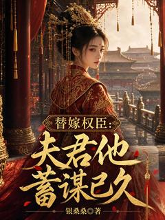 小说推荐替嫁权臣：夫君他蓄谋已久完结版全章节阅读