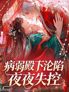 全章节小说病弱殿下沦陷，夜夜失控青灯煮酒最新阅读