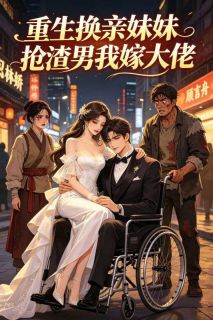 【抖音热推】顾言舟林晚全文在线阅读-重生换亲妹妹抢渣男我嫁大佬全章节目录