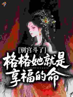 全章节小说别宫斗了,格格她就是享福的命喜欢鸡蛋芒的玉鼎藤最新阅读