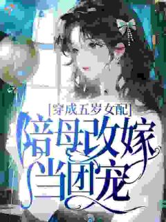 抖音穿成五岁女配,陪母改嫁当团宠小说章节阅读