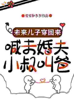 未来儿子穿回来喊未婚夫小叔叫爸by有有和多多小说完结版在线阅读