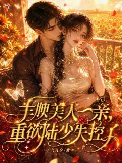 丰腴美人一亲,重欲陆少失控了!孟枝意陆西洲小说_丰腴美人一亲,重欲陆少失控了!完结版阅读
