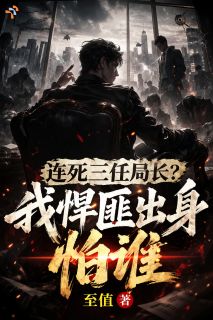 (全集-免费)连死三任局长?我悍匪出身怕谁完本小说_裴峥孙浩全文免费阅读