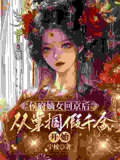 侯府嫡女回京后,从掌掴假千金开始小说免费版阅读抖音热文