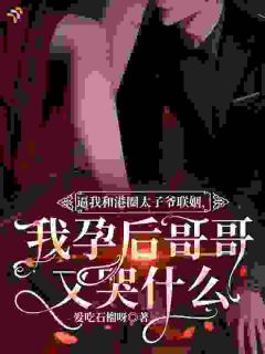 全网首发完整小说逼我和港圈太子爷联姻,我孕后哥哥又哭什么主角乌明珠萧景权在线阅读