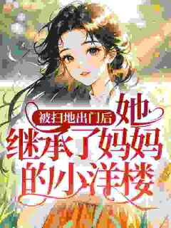 (全本)被扫地出门后,她继承了妈妈的小洋楼主角裴寻淼许清全文目录畅读
