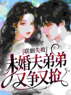 书荒必备联姻失败,未婚夫弟弟又争又抢全文章节阅读