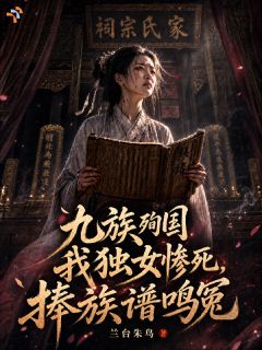 九族殉国我独女惨死,捧族谱鸣冤知乎小说最新章节阅读