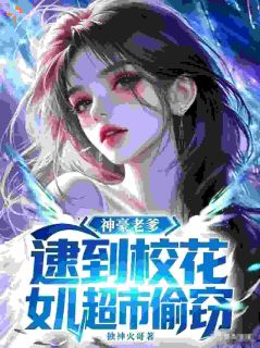 神豪老爹,逮到校花女儿超市偷窃(李默雨嫣)小说全章节目录阅读