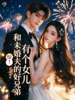 好看的惊！和未婚夫的好兄弟有个女儿小说-惊！和未婚夫的好兄弟有个女儿最新章节阅读
