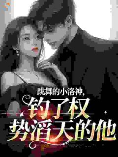 快手跳舞的小洛神,钓了权势滔天的他小说全本章节大结局