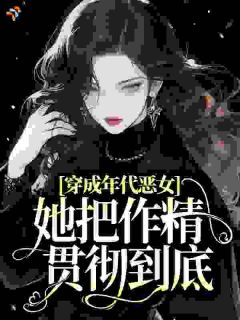 好看的穿成年代恶女，她把作精贯彻到底小说-穿成年代恶女，她把作精贯彻到底最新章节阅读