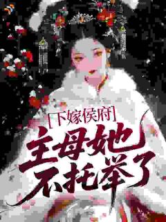 下嫁侯府，主母她不托举了在线阅读 谢轻晚沈云峰免费小说精彩章节