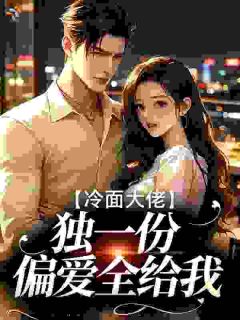 冷面大佬独一份偏爱全给我小说全章节目录阅读BY是溪月吖完结版阅读