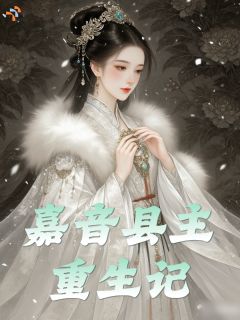 嘉音县主重生记精彩小说-嘉音县主重生记目录阅读