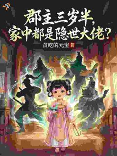 好书推荐郡主三岁半,家中都是隐世大佬?萧玦念念全文在线阅读