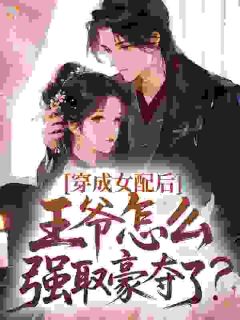 祁鸢秦怀瑾穿成女配后，王爷怎么强取豪夺了？完结版小说全文免费阅读