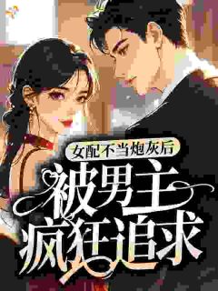 女配不当炮灰后，被男主疯狂追求免费小说作者金渟全文阅读