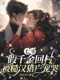 七零：假千金回村被糙汉猎户宠哭苏云笙霍青山小说_七零：假千金回村被糙汉猎户宠哭完结版阅读