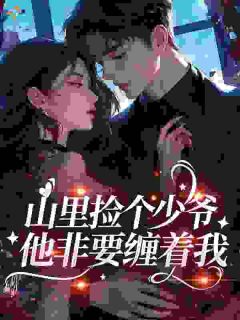 山里捡个少爷,他非要缠着我(新书)大结局在线阅读