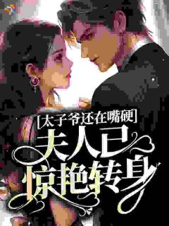 【抖音】太子爷还在嘴硬,夫人已惊艳转身全文阅读