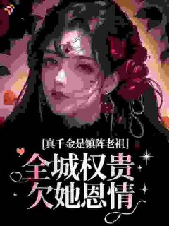 老书虫书荒推荐真千金是镇阵老祖，全城权贵欠她恩情txt小说阅读