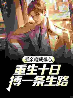 李俊毅李振邦小说至亲暗藏杀心，重生十日搏一条生路免费阅读
