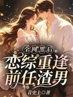 (精品)全网黑后，恋综重逢前任渣男小说