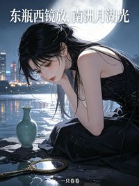 沈织宛谢景川主角小说东瓶西镜放，南洲月湖光抖音文免费阅读全文