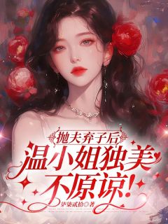精彩小说抛夫弃子后,温小姐独美不原谅!温知棠沈靳珩全章节在线阅读