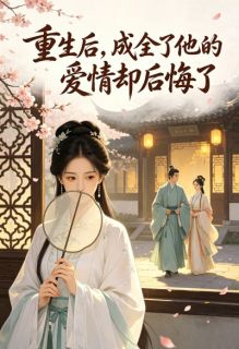 重生后,成全了他的爱情却后悔了(新书)大结局在线阅读