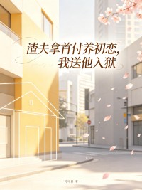 渣夫拿首付养初恋,我送他入狱by可可酱