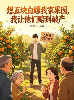 主角沈锐秦铭小说完整版-想五块白嫖我家果园，我让他们赔到破产免费阅读全文