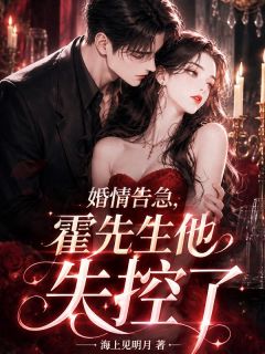 婚情告急，霍先生他失控了小说免费版阅读抖音热文