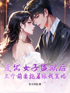 走出女子监狱后,三个前妻抢着跟我复婚赵天宗陈锦熙大结局小说全章节阅读