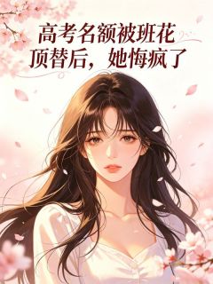好看的高考名额被班花顶替后，她悔疯了小说，主角柳星陈念念最新章节阅读