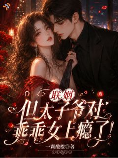 联姻后,乖乖女拿捏桀骜的他小说_联姻后,乖乖女拿捏桀骜的他小说结局阅读