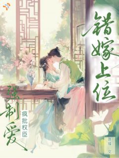 【错嫁疯批权臣,怎么还被强制爱了!】小说在线阅读-错嫁疯批权臣,怎么还被强制爱了!免费版目录阅读全文