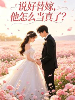 精品小说说好替嫁,他怎么当真了全文目录畅读