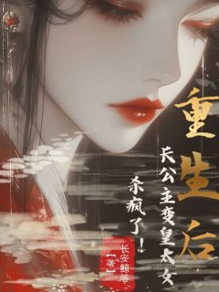 重生后,长公主变皇太女,杀疯了!主角是梦离音书绝小说百度云全文完整版阅读