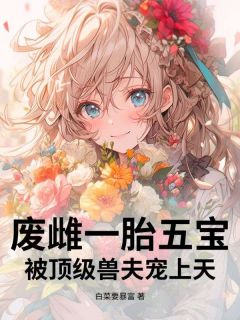 强烈推荐废雌一胎五宝，被顶级兽夫宠上天慕昭昭慕婉婉在线阅读