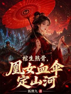 无弹窗小说棺生煞骨，凰女血伞定山河 作者狐狸九